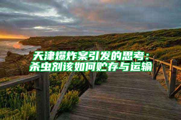 天津爆炸案引發(fā)的思考：殺蟲劑該如何貯存與運輸