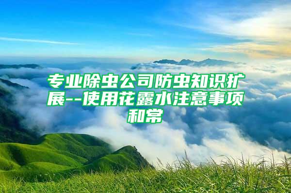 專業(yè)除蟲公司防蟲知識(shí)擴(kuò)展--使用花露水注意事項(xiàng)和常