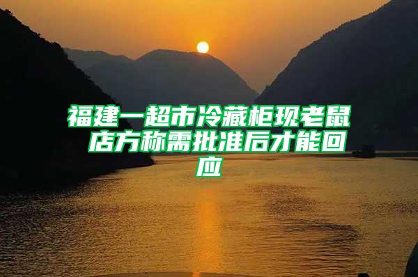 福建一超市冷藏柜現(xiàn)老鼠 店方稱需批準后才能回應(yīng)
