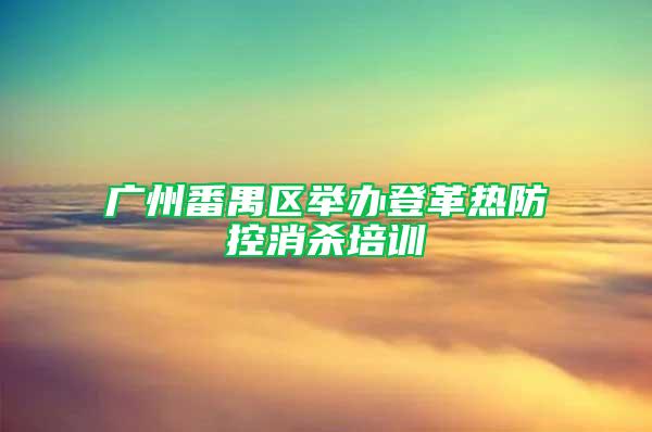 廣州番禺區(qū)舉辦登革熱防控消殺培訓