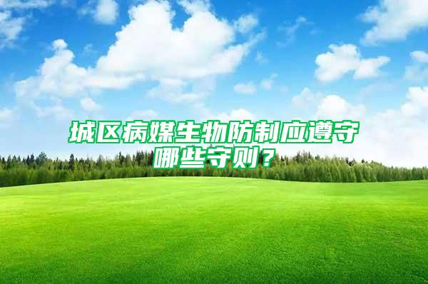 城區(qū)病媒生物防制應(yīng)遵守哪些守則？