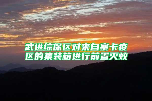 武進綜保區對來自寨卡疫區的集裝箱進行前置滅蚊