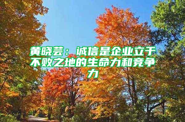 黃曉蕓：誠信是企業立于不敗之地的生命力和競爭力