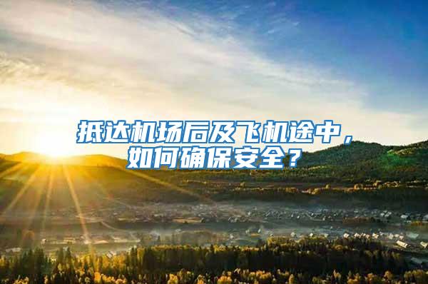 抵達機場后及飛機途中，如何確保安全？