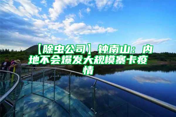 【除蟲公司】鐘南山：內(nèi)地不會(huì)爆發(fā)大規(guī)模寨卡疫情