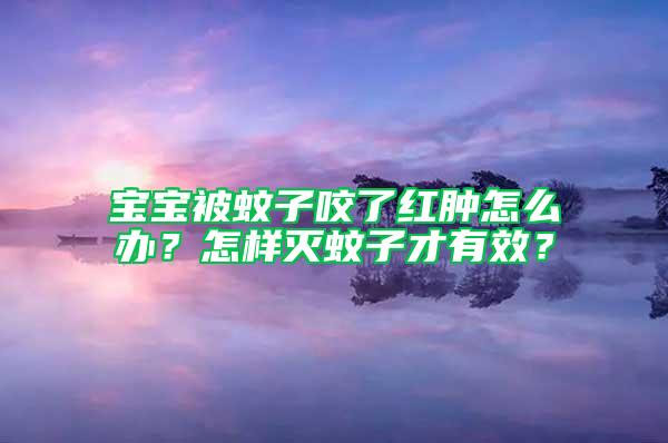 寶寶被蚊子咬了紅腫怎么辦？怎樣滅蚊子才有效？