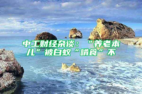 中工財經雜談：“養老本兒”被白蟻“啃食”不