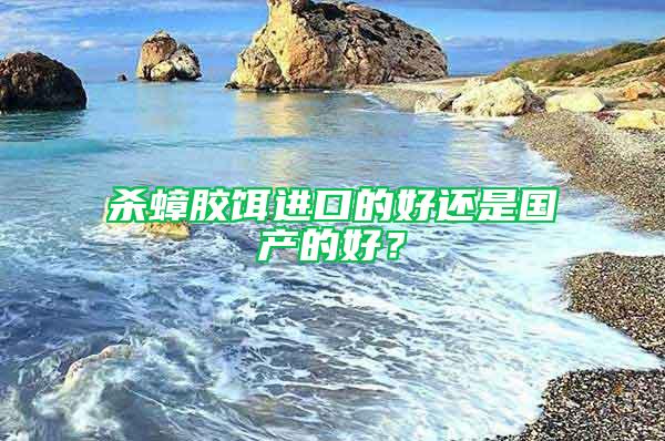 殺蟑膠餌進口的好還是國產的好？