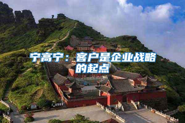 寧高寧：客戶是企業戰略的起點