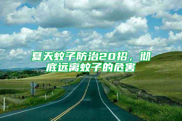 夏天蚊子防治20招，徹底遠離蚊子的危害