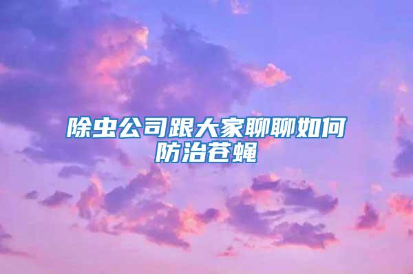 除蟲公司跟大家聊聊如何防治蒼蠅