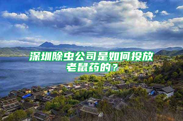 深圳除蟲公司是如何投放老鼠藥的？