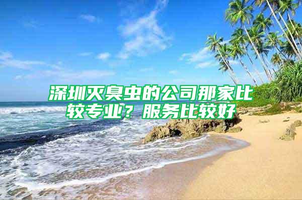 深圳滅臭蟲的公司那家比較專業？服務比較好