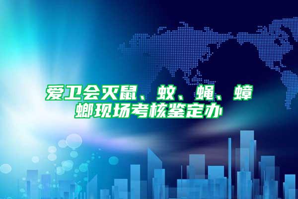 愛衛(wèi)會滅鼠、蚊、蠅、蟑螂現(xiàn)場考核鑒定辦