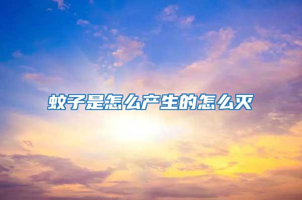 蚊子是怎么產生的怎么滅