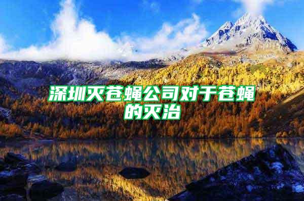 深圳滅蒼蠅公司對于蒼蠅的滅治