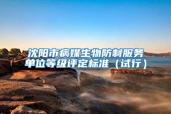 沈陽市病媒生物防制服務單位等級評定標準（試行）