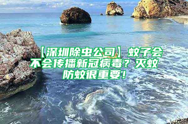 【深圳除蟲公司】蚊子會不會傳播新冠病毒？滅蚊防蚊很重要！
