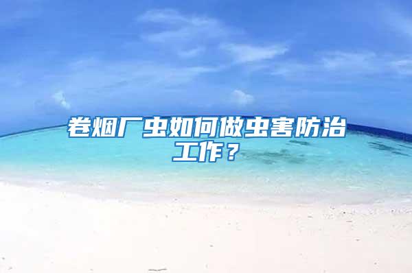 卷煙廠蟲如何做蟲害防治工作？