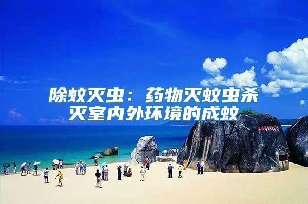 除蚊滅蟲：藥物滅蚊蟲殺滅室內(nèi)外環(huán)境的成蚊