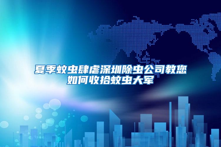 夏季蚊蟲肆虐深圳除蟲公司教您如何收拾蚊蟲大軍