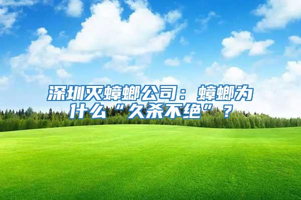 深圳滅蟑螂公司：蟑螂為什么“久殺不絕”？