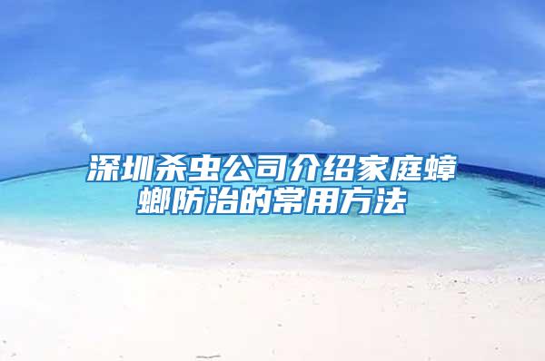 深圳殺蟲公司介紹家庭蟑螂防治的常用方法