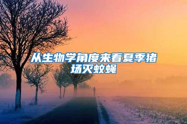 從生物學(xué)角度來看夏季豬場滅蚊蠅