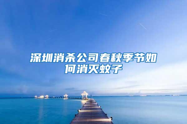 深圳消殺公司春秋季節如何消滅蚊子