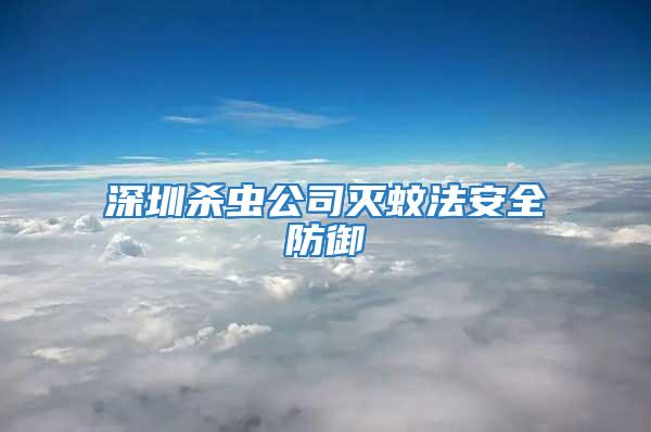 深圳殺蟲公司滅蚊法安全防御
