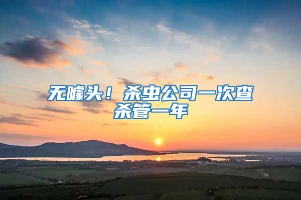 無噱頭！殺蟲公司一次查殺管一年