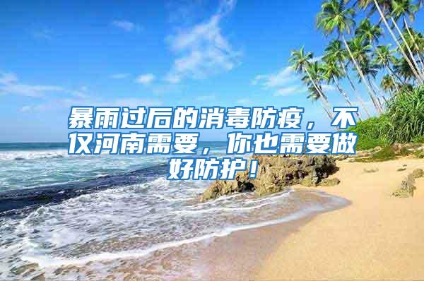 暴雨過后的消毒防疫，不僅河南需要，你也需要做好防護！