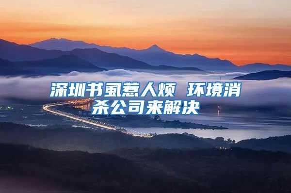 深圳書虱惹人煩 環境消殺公司來解決