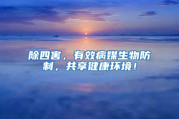 除四害，有效病媒生物防制，共享健康環(huán)境！