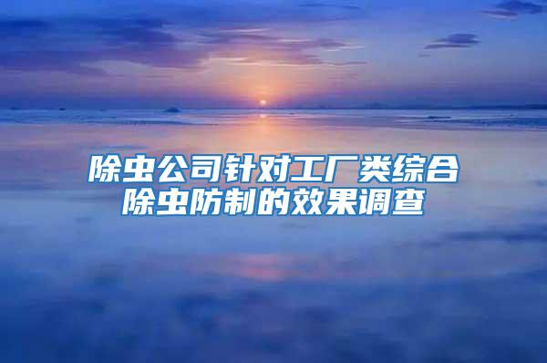 除蟲公司針對工廠類綜合除蟲防制的效果調查