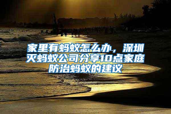 家里有螞蟻怎么辦，深圳滅螞蟻公司分享10點家庭防治螞蟻的建議