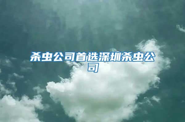 殺蟲公司首選深圳殺蟲公司