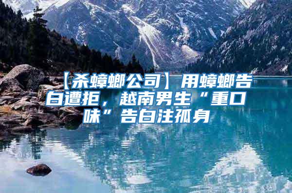 【殺蟑螂公司】用蟑螂告白遭拒，越南男生“重口味”告白注孤身