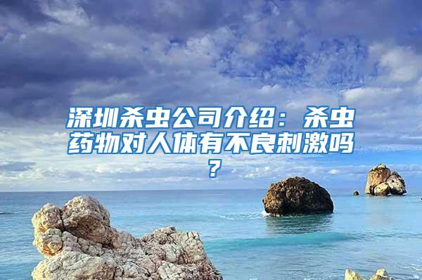深圳殺蟲公司介紹：殺蟲藥物對人體有不良刺激嗎？