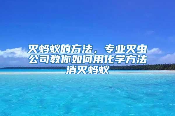 滅螞蟻的方法，專業(yè)滅蟲公司教你如何用化學(xué)方法消滅螞蟻