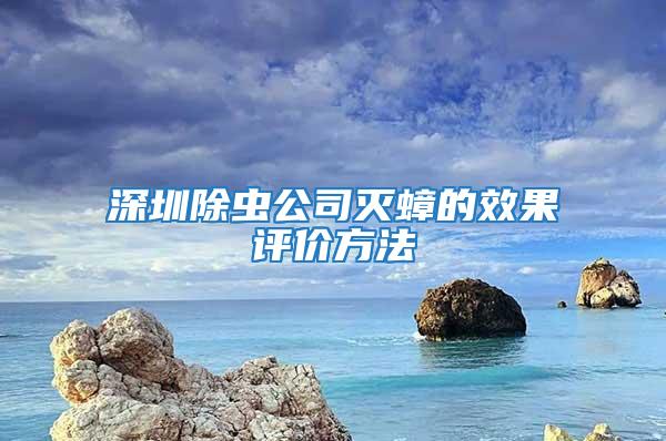 深圳除蟲公司滅蟑的效果評價方法