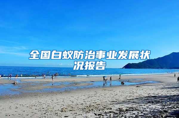全國白蟻防治事業(yè)發(fā)展?fàn)顩r報告