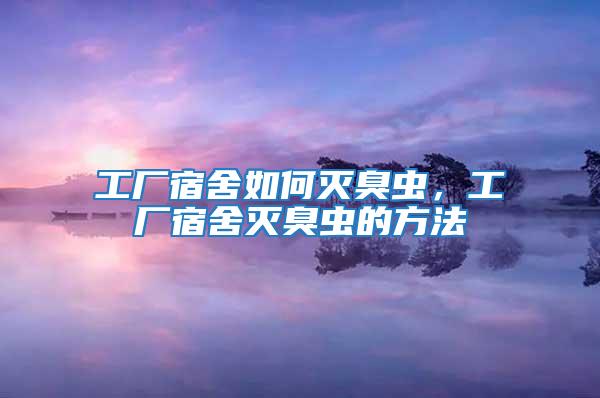 工廠宿舍如何滅臭蟲，工廠宿舍滅臭蟲的方法