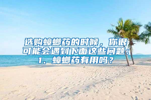 選購蟑螂藥的時候，你很可能會遇到下面這些問題：1、蟑螂藥有用嗎？