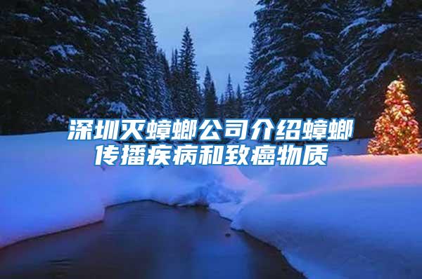 深圳滅蟑螂公司介紹蟑螂傳播疾病和致癌物質