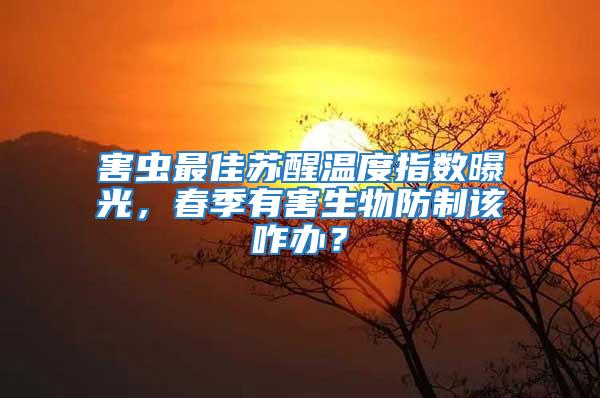 害蟲最佳蘇醒溫度指數(shù)曝光，春季有害生物防制該咋辦？