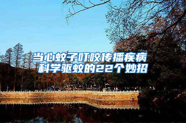 當心蚊子叮咬傳播疾病 科學驅蚊的22個妙招
