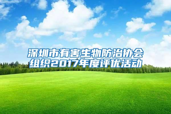深圳市有害生物防治協會組織2017年度評優活動