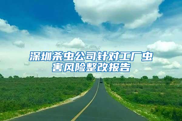 深圳殺蟲公司針對工廠蟲害風險整改報告