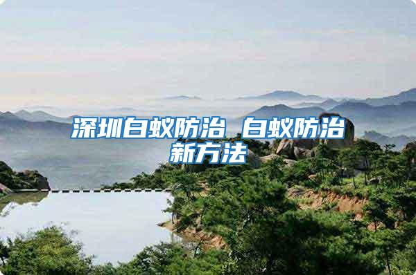 深圳白蟻防治 白蟻防治新方法